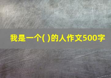 我是一个( )的人作文500字